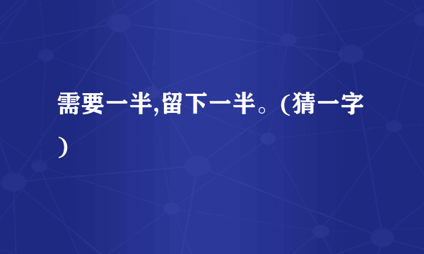 需要一半,留下一半。(猜一字)