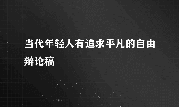 当代年轻人有追求平凡的自由辩论稿