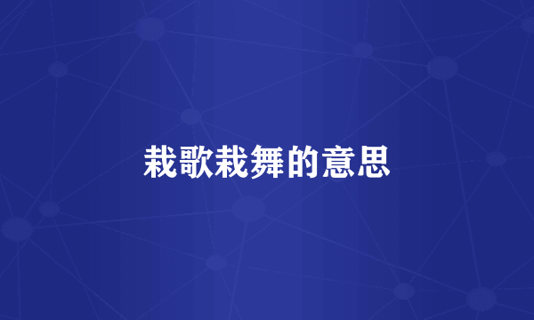 栽歌栽舞的意思