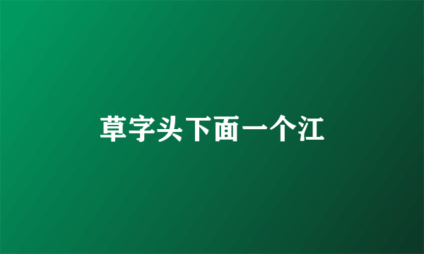 草字头下面一个江