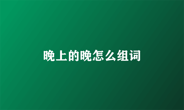晚上的晚怎么组词