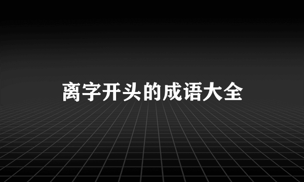 离字开头的成语大全
