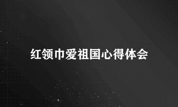红领巾爱祖国心得体会