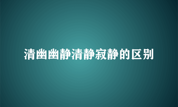 清幽幽静清静寂静的区别