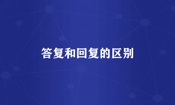答复和回复的区别