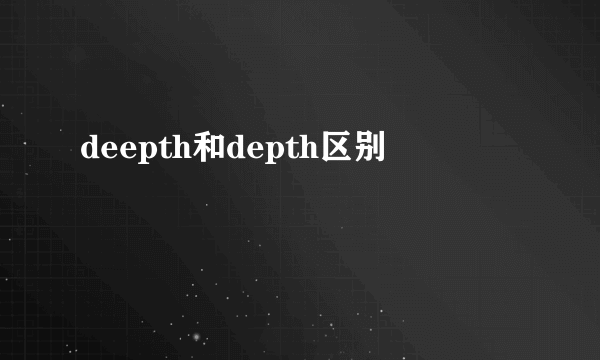 deepth和depth区别