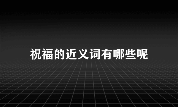 祝福的近义词有哪些呢
