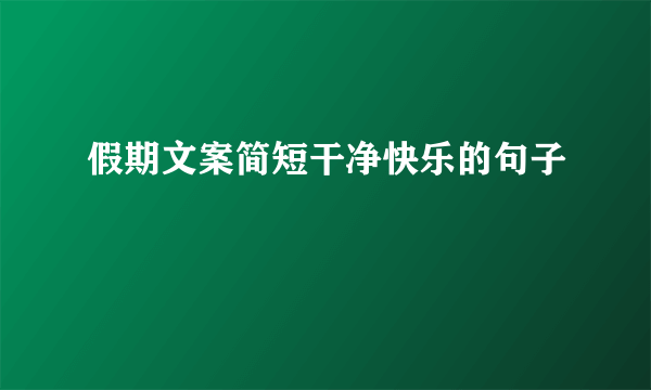 假期文案简短干净快乐的句子