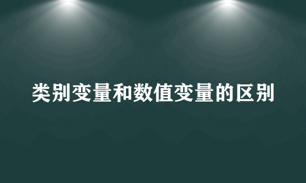 类别变量和数值变量的区别