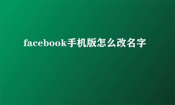 facebook手机版怎么改名字