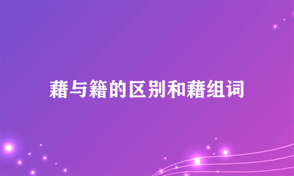 藉与籍的区别和藉组词