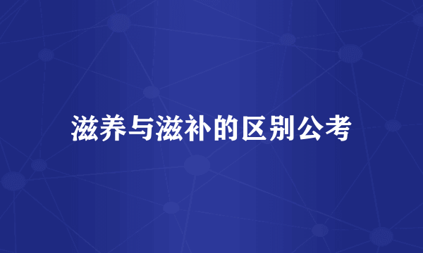 滋养与滋补的区别公考