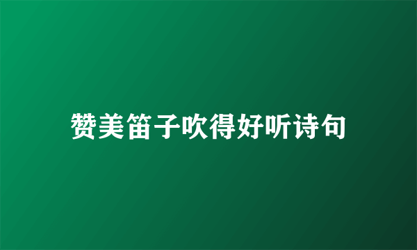 赞美笛子吹得好听诗句