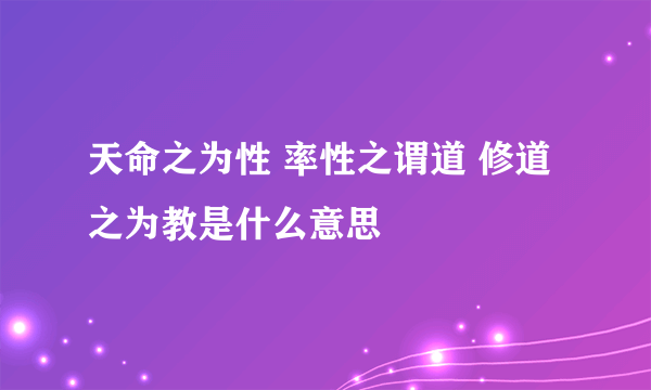 天命之为性 率性之谓道 修道之为教是什么意思