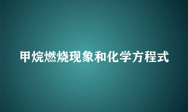 甲烷燃烧现象和化学方程式