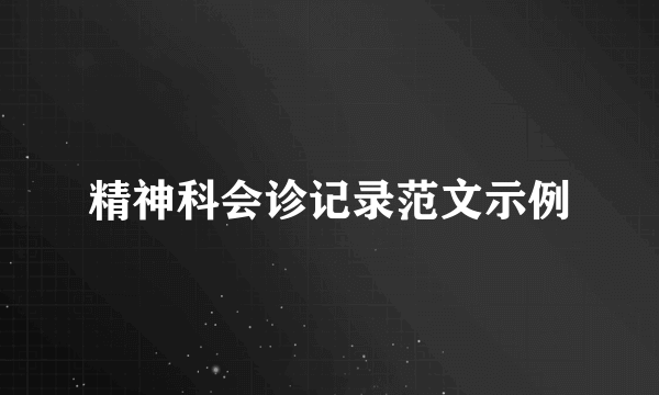 精神科会诊记录范文示例