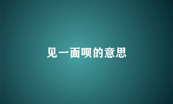 见一面呗的意思