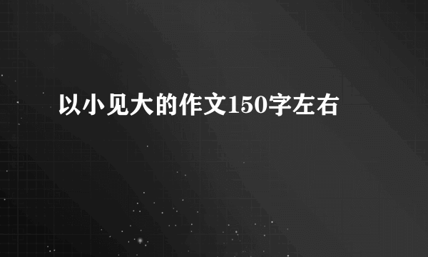 以小见大的作文150字左右