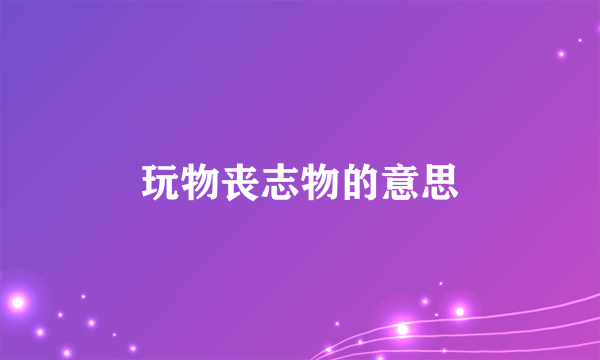玩物丧志物的意思
