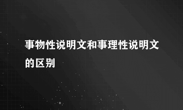 事物性说明文和事理性说明文的区别