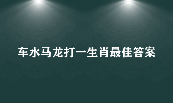 车水马龙打一生肖最佳答案