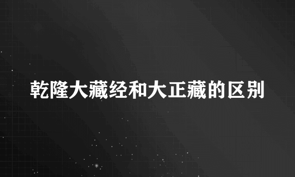 乾隆大藏经和大正藏的区别