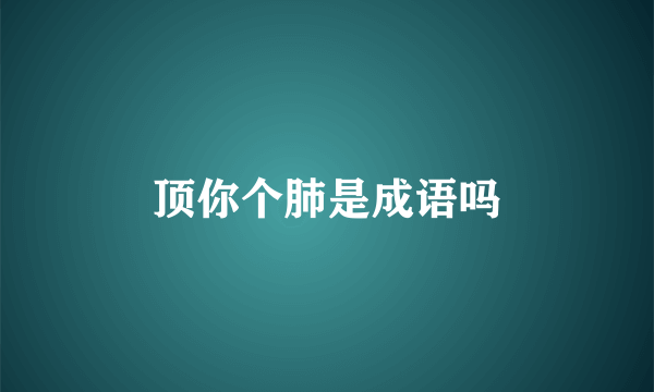 顶你个肺是成语吗
