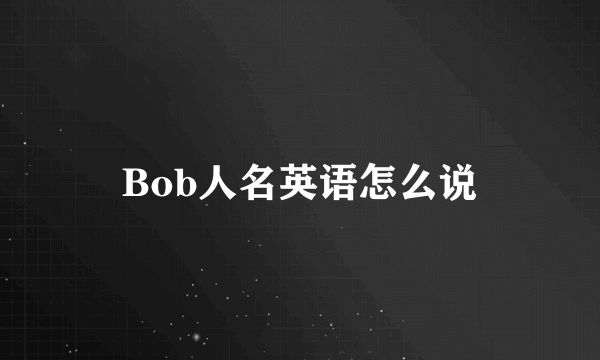 Bob人名英语怎么说