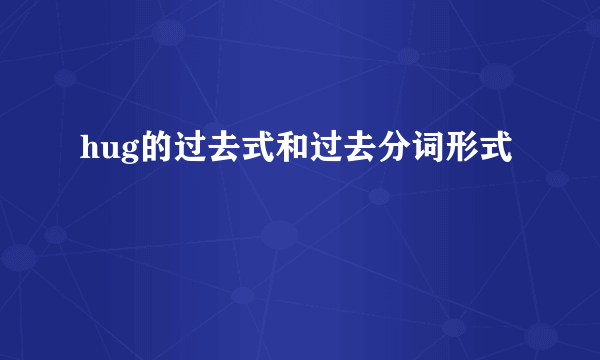 hug的过去式和过去分词形式
