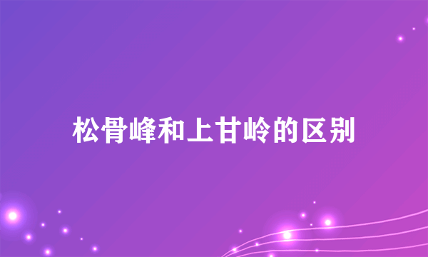 松骨峰和上甘岭的区别
