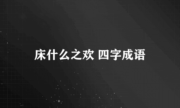 床什么之欢 四字成语