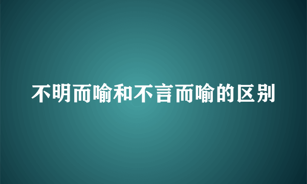 不明而喻和不言而喻的区别