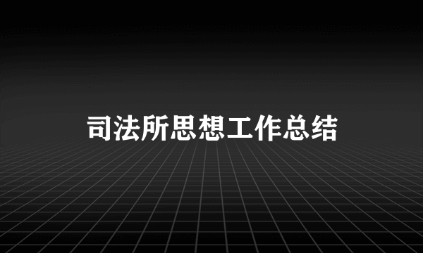 司法所思想工作总结