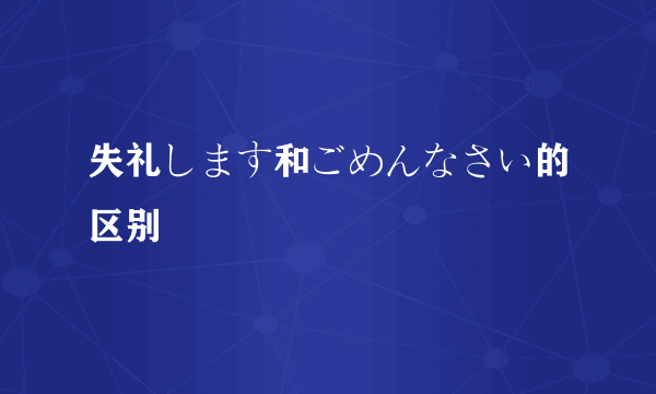 失礼します和ごめんなさい的区别
