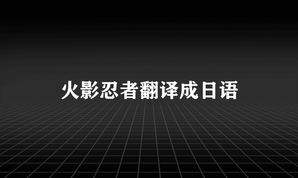 火影忍者翻译成日语