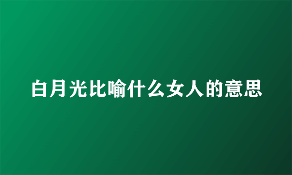白月光比喻什么女人的意思