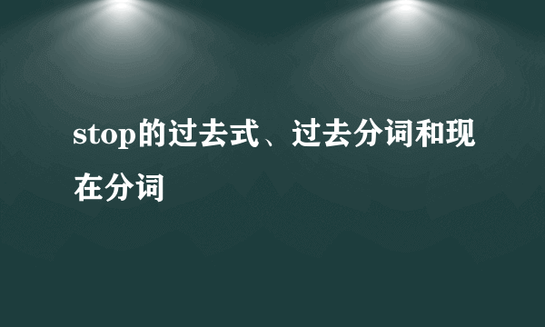 stop的过去式、过去分词和现在分词