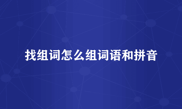 找组词怎么组词语和拼音