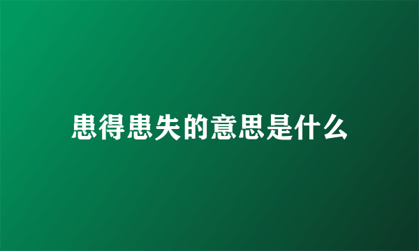 患得患失的意思是什么