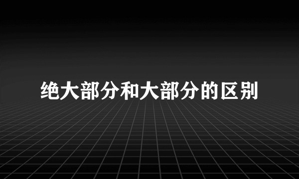绝大部分和大部分的区别