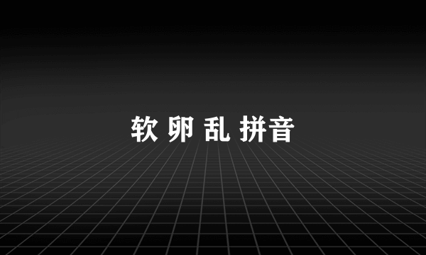 软 卵 乱 拼音