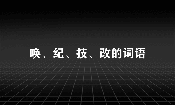 唤、纪、技、改的词语