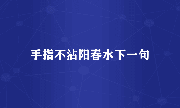 手指不沾阳春水下一句