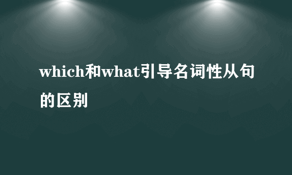 which和what引导名词性从句的区别