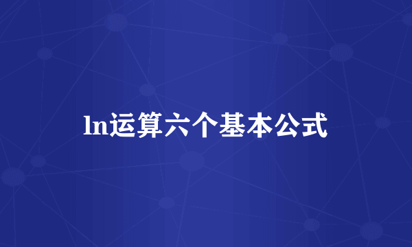 ln运算六个基本公式