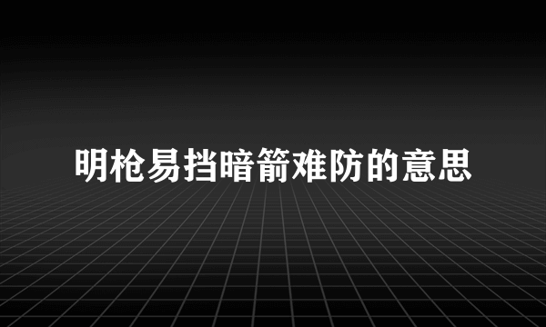 明枪易挡暗箭难防的意思