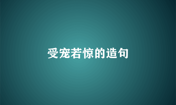 受宠若惊的造句