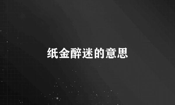纸金醉迷的意思