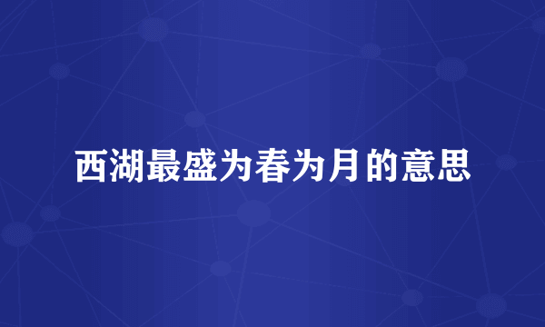 西湖最盛为春为月的意思