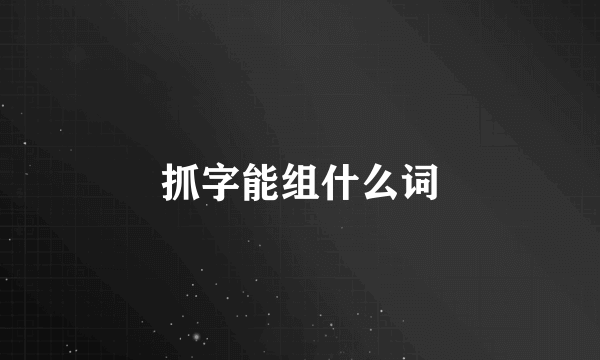 抓字能组什么词